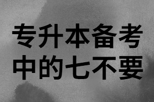 湖北專升本備考時(shí)這“七不要”千萬(wàn)避雷