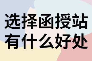 湖南成考報(bào)名選擇函授站有什么好處？