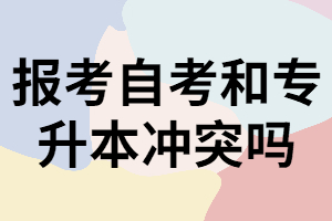 報(bào)考湖北自考和普通專升本沖突嗎?自考又該怎樣復(fù)習(xí)?