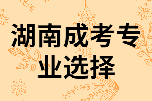 湖南成人高考男生常選的專業(yè)有哪些？