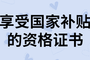 快看！這些資格證書能享受國家補(bǔ)貼