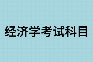 湖南成考經(jīng)濟(jì)學(xué)考試科目有哪些？