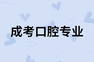 湖南成考口腔專業(yè)有用嗎？專業(yè)課程有哪些？