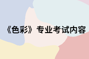 武漢紡織大學(xué)專升本《色彩》專業(yè)考試內(nèi)容有哪些？