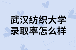 武漢紡織大學(xué)好考嗎？通過率怎么樣？