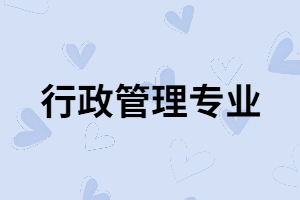 湖南成考行政管理專業(yè)適合哪些人報(bào)考？含金量怎么樣？