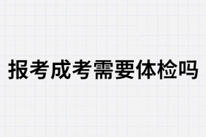 報考湖南成人高考需要體檢嗎？