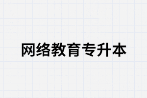 湖北專升本網(wǎng)絡教育學歷有用嗎？含金量怎么樣？