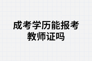 湖北成人高考學(xué)歷可以報(bào)考教師證嗎？