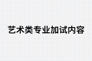 湖南成考藝術(shù)類專業(yè)加試內(nèi)容有哪些？