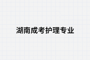 湖南成考有哪些學校有護理專業(yè)？