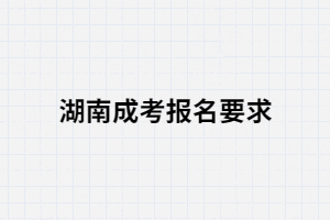 2021年報(bào)考湖南成人高考的要求是什么？