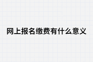 湖南成考網(wǎng)上報(bào)名繳費(fèi)有什么意義？