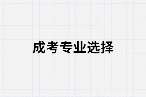 湖北成考選專業(yè)主要看那幾點(diǎn)？