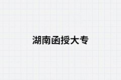 2021年湖南省函授大?？梢詧竺膶W(xué)校有哪些?