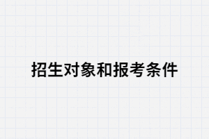湖北專(zhuān)升本的招生對(duì)象和報(bào)考條件都有哪些？