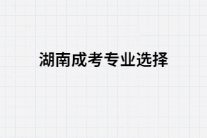 湖南成人高考哪些專業(yè)簡單好畢業(yè)？