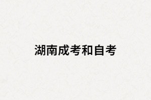 湖南成考和湖南自考選擇哪個比較好？二者間有什么區(qū)別？