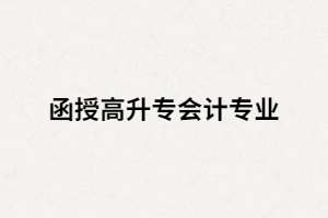 湖南函授高升專會計專業(yè)主要課程有哪些？