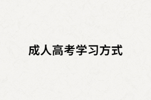 湖南成人高考有那三種學(xué)習(xí)方式？又是怎樣學(xué)習(xí)的？