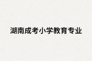 湖南成考小學(xué)教育專業(yè)就業(yè)前景怎么樣？