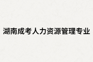 湖南成考人力資源管理是熱門專業(yè)嗎？