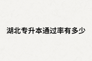 湖北統(tǒng)招專升本真實(shí)通過率有多少？考試難嗎？