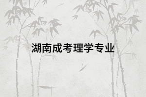 湖南成考有哪些理學(xué)類專業(yè)以及就業(yè)前景怎么樣？