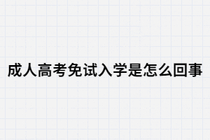 湖南成人高考免試入學(xué)是怎么回事？