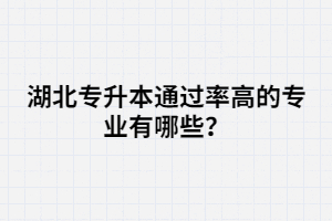 湖北專升本通過率高的專業(yè)有哪些？