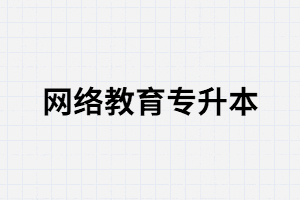 湖北網(wǎng)絡(luò)教育專升本有哪些優(yōu)勢？