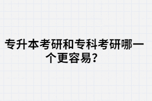在湖北，專升本考研和?？瓶佳心囊粋€更容易？
