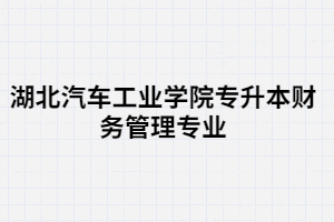 湖北汽車(chē)工業(yè)學(xué)院專(zhuān)升本財(cái)務(wù)管理專(zhuān)業(yè)考試科目有哪些？