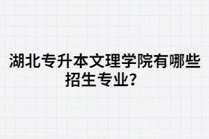 湖北專(zhuān)升本文理學(xué)院有哪些招生專(zhuān)業(yè)？