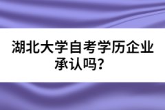 湖北大學(xué)自考學(xué)歷企業(yè)承認嗎？