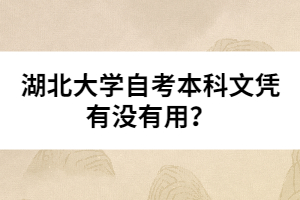 湖北大學(xué)自考本科文憑有沒有用？