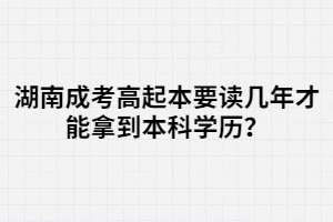 湖南成考高起本要讀幾年才能拿到本科學(xué)歷？