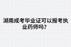 湖南成考畢業(yè)證可以報(bào)考執(zhí)業(yè)藥師嗎？