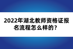 2022年湖北教師資格證報名流程怎么樣的？