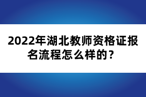 2022年湖北教師資格證報(bào)名流程怎么樣的？