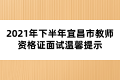 2021年下半年宜昌市教師資格證面試溫馨提示