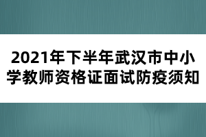 2021年下半年武漢市中小學教師資格證面試防疫須知