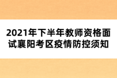 2021年下半年教師資格面試襄陽考區(qū)疫情防控須知