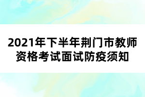 2021年下半年荊門市教師資格考試面試防疫須知