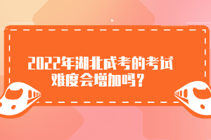 2022年湖北成考的考試難度會增加嗎？