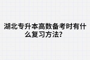 湖北專升本高數(shù)備考時(shí)有什么復(fù)習(xí)方法？