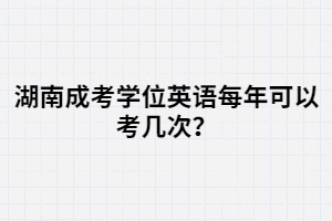 湖南成考學(xué)位英語每年可以考幾次？