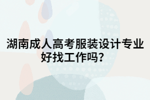 湖南成人高考服裝設(shè)計專業(yè)好找工作嗎？