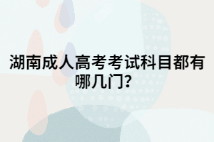 湖南成人高考考試科目都有哪幾門？