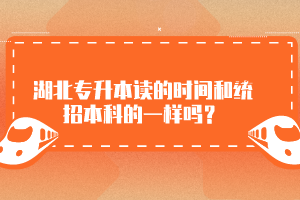 湖北專升本讀的時(shí)間和統(tǒng)招本科的一樣嗎？